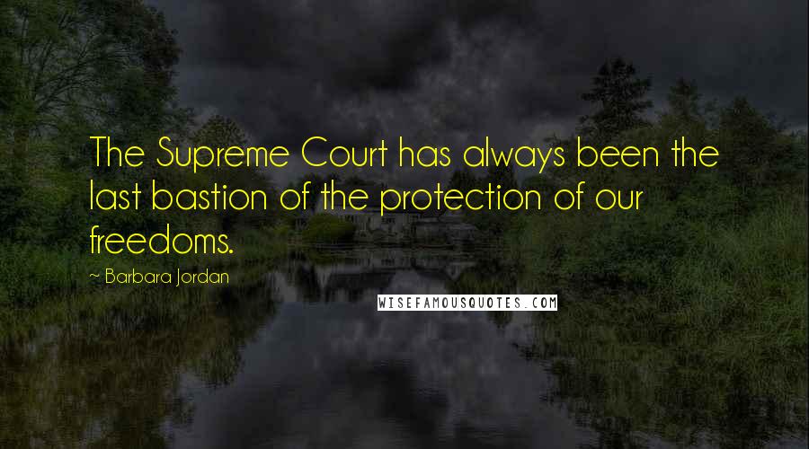 Barbara Jordan Quotes: The Supreme Court has always been the last bastion of the protection of our freedoms.