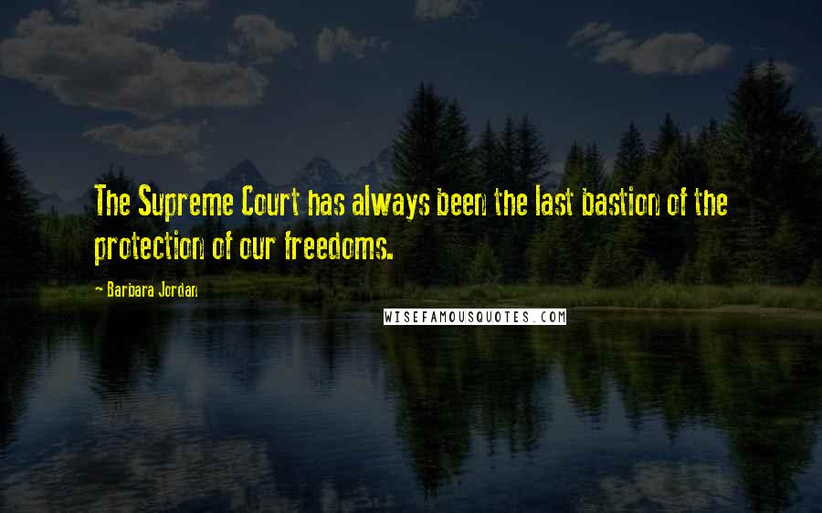 Barbara Jordan Quotes: The Supreme Court has always been the last bastion of the protection of our freedoms.