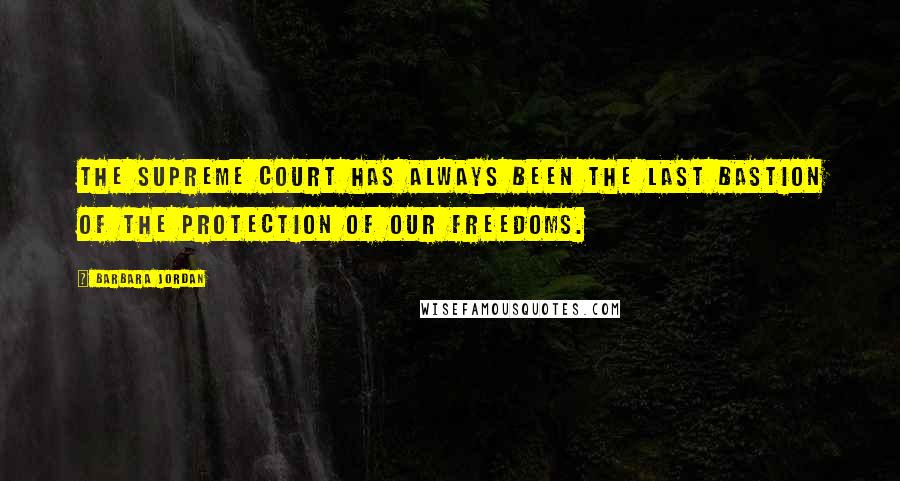 Barbara Jordan Quotes: The Supreme Court has always been the last bastion of the protection of our freedoms.