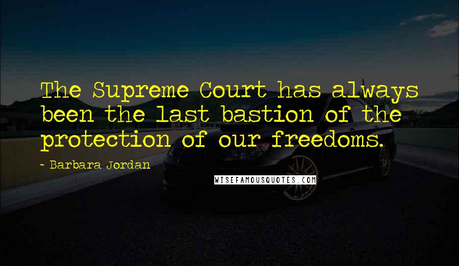 Barbara Jordan Quotes: The Supreme Court has always been the last bastion of the protection of our freedoms.