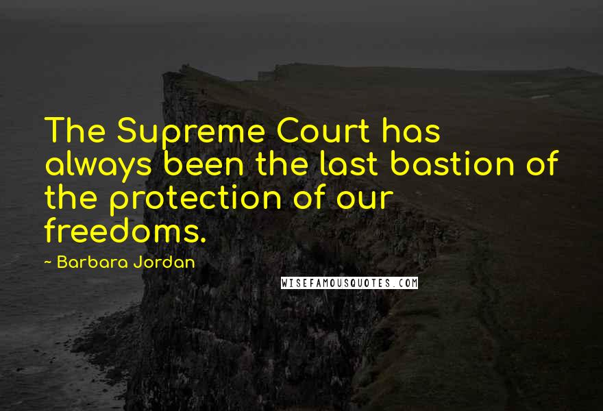 Barbara Jordan Quotes: The Supreme Court has always been the last bastion of the protection of our freedoms.