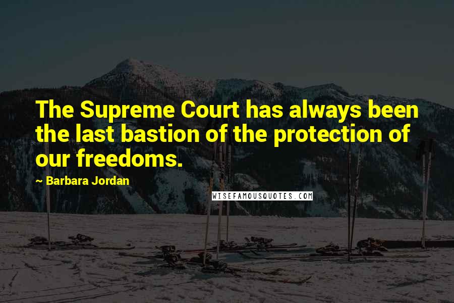 Barbara Jordan Quotes: The Supreme Court has always been the last bastion of the protection of our freedoms.