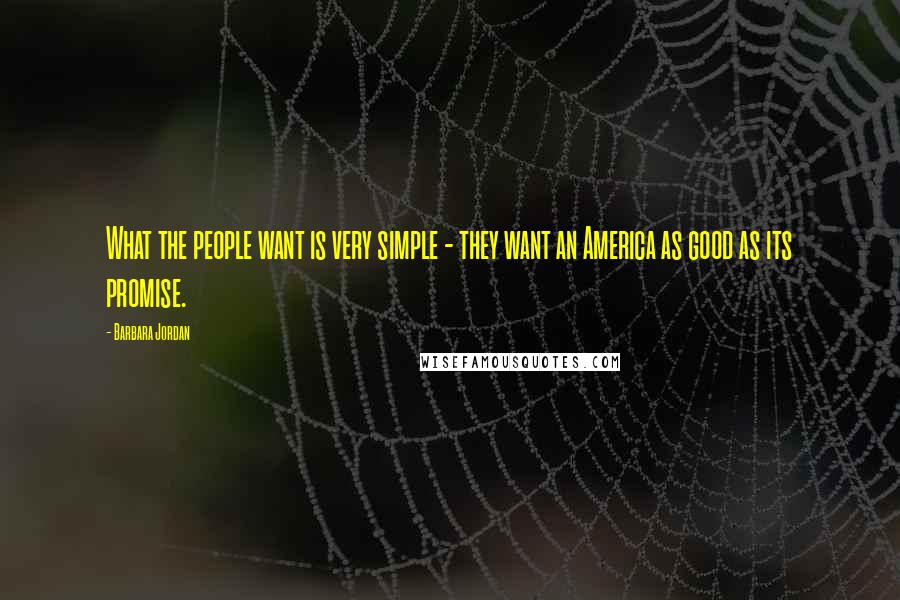Barbara Jordan Quotes: What the people want is very simple - they want an America as good as its promise.