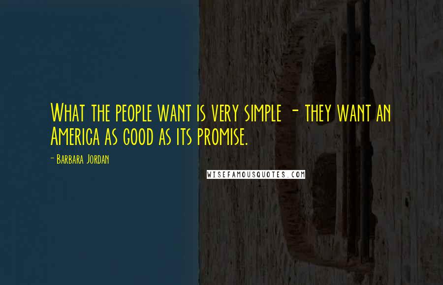Barbara Jordan Quotes: What the people want is very simple - they want an America as good as its promise.