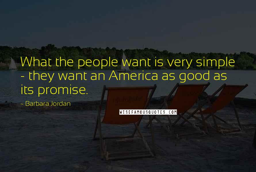 Barbara Jordan Quotes: What the people want is very simple - they want an America as good as its promise.