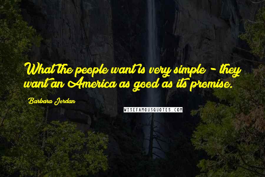 Barbara Jordan Quotes: What the people want is very simple - they want an America as good as its promise.