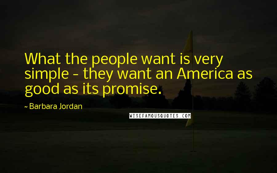 Barbara Jordan Quotes: What the people want is very simple - they want an America as good as its promise.