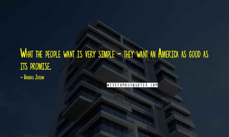 Barbara Jordan Quotes: What the people want is very simple - they want an America as good as its promise.