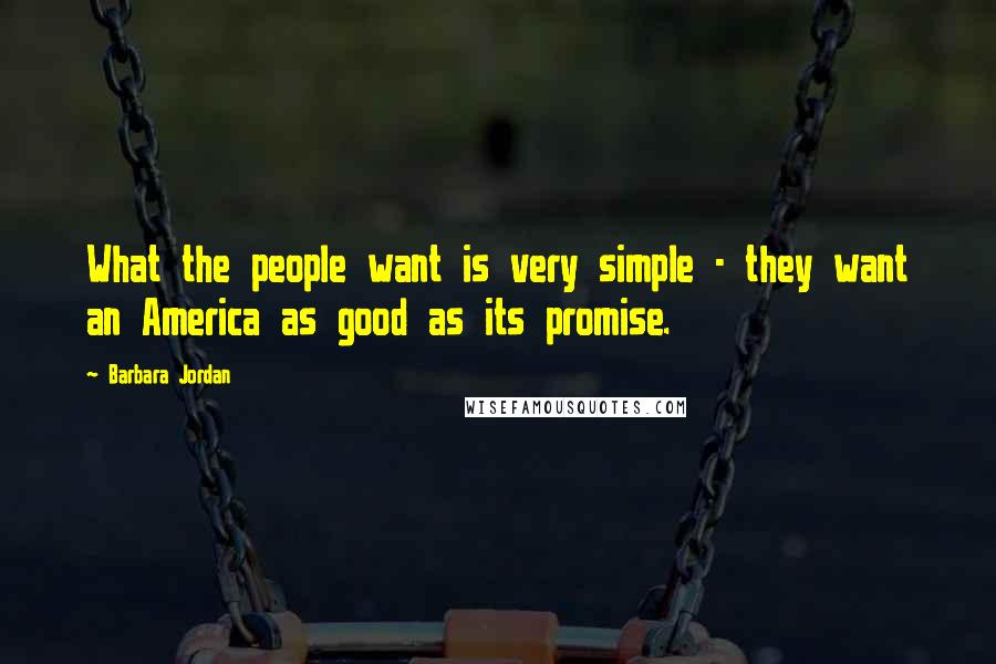 Barbara Jordan Quotes: What the people want is very simple - they want an America as good as its promise.