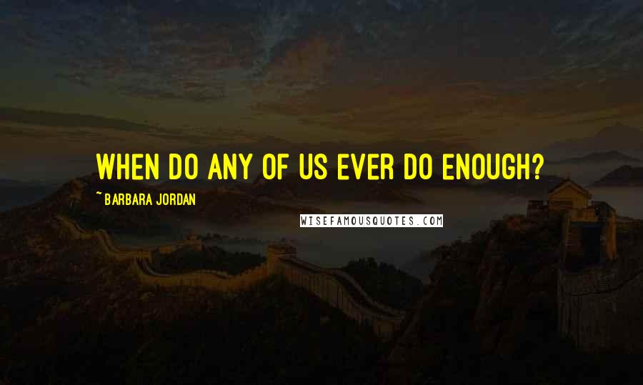 Barbara Jordan Quotes: When do any of us ever do enough?