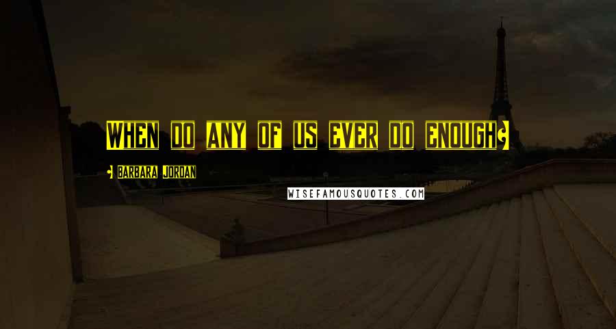 Barbara Jordan Quotes: When do any of us ever do enough?