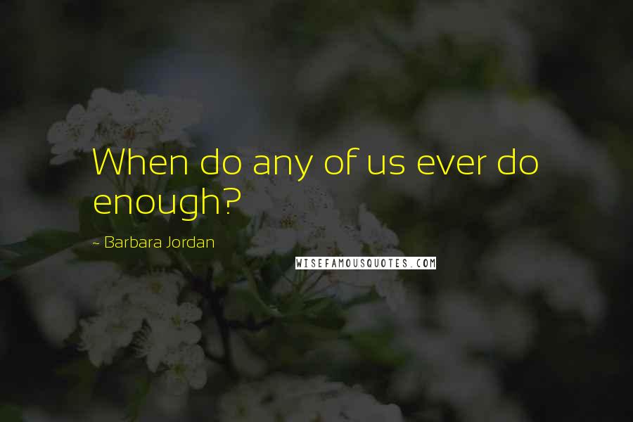 Barbara Jordan Quotes: When do any of us ever do enough?