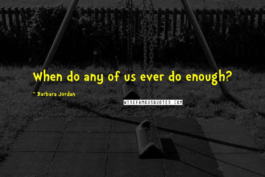 Barbara Jordan Quotes: When do any of us ever do enough?