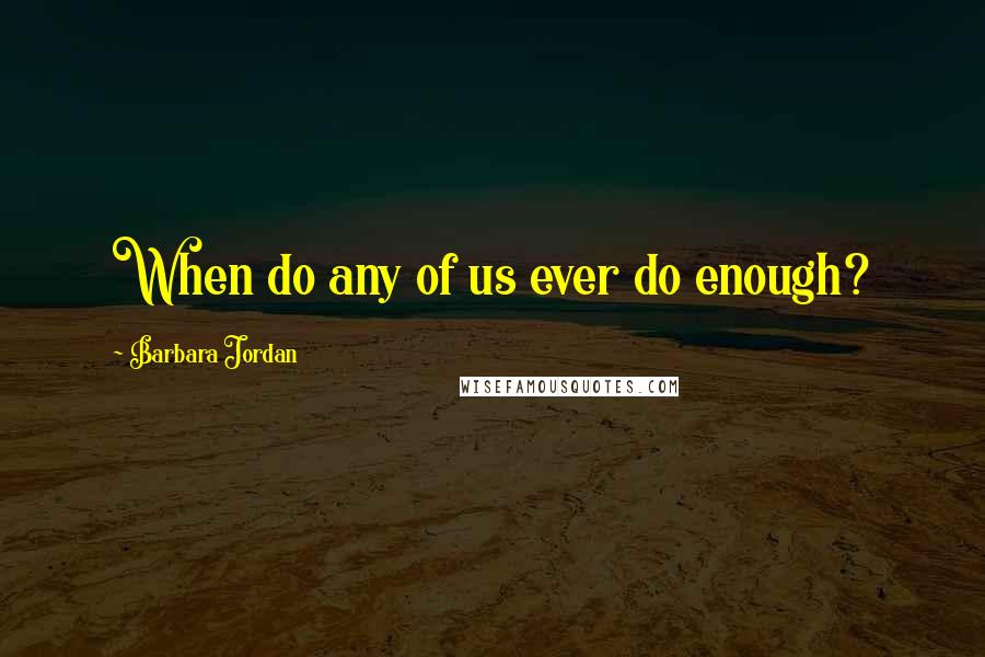 Barbara Jordan Quotes: When do any of us ever do enough?