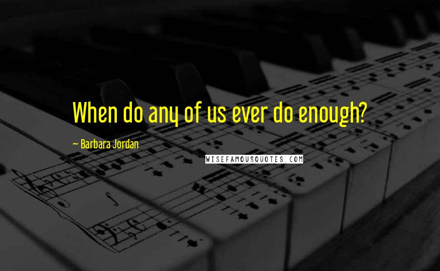 Barbara Jordan Quotes: When do any of us ever do enough?