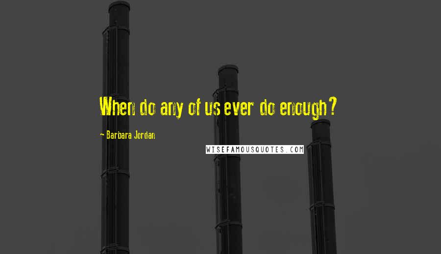 Barbara Jordan Quotes: When do any of us ever do enough?