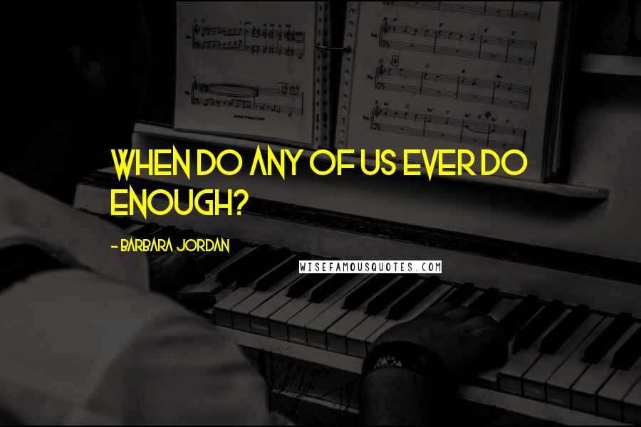 Barbara Jordan Quotes: When do any of us ever do enough?