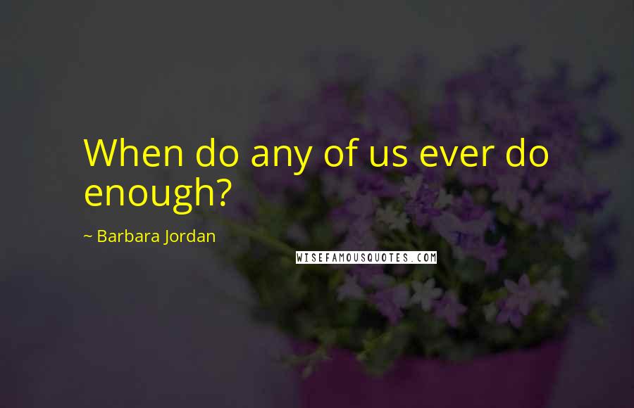 Barbara Jordan Quotes: When do any of us ever do enough?