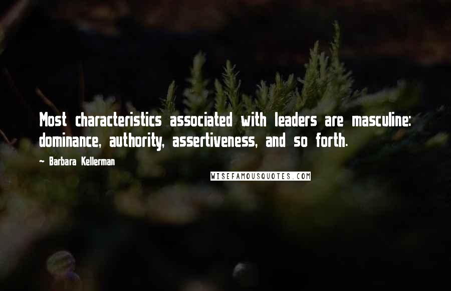 Barbara Kellerman Quotes: Most characteristics associated with leaders are masculine: dominance, authority, assertiveness, and so forth.