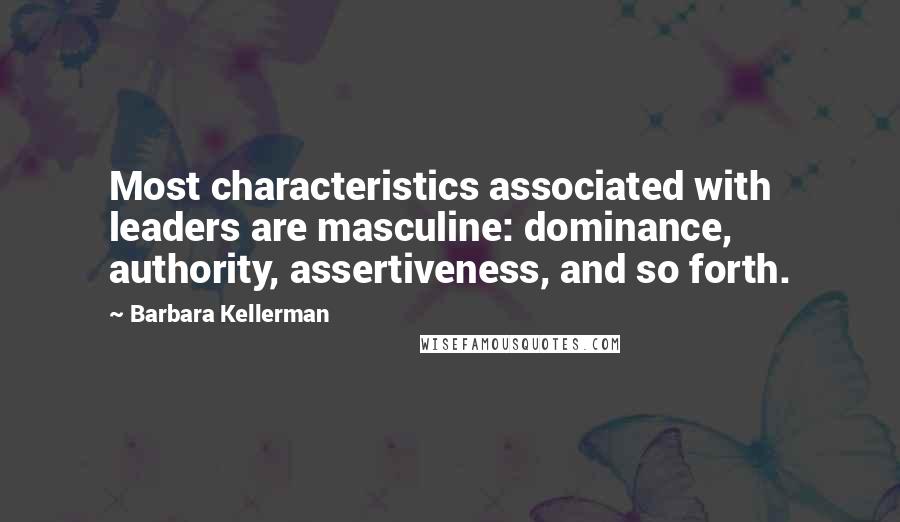 Barbara Kellerman Quotes: Most characteristics associated with leaders are masculine: dominance, authority, assertiveness, and so forth.