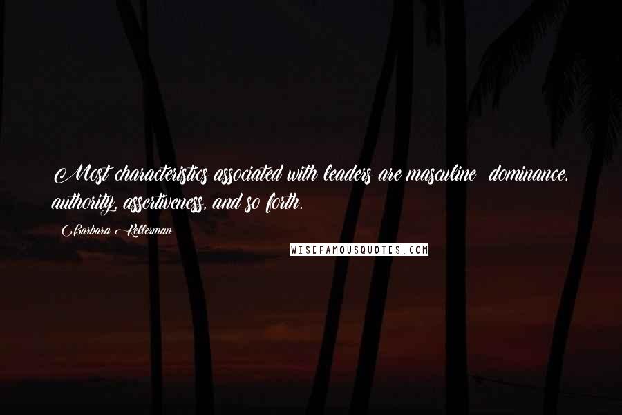 Barbara Kellerman Quotes: Most characteristics associated with leaders are masculine: dominance, authority, assertiveness, and so forth.