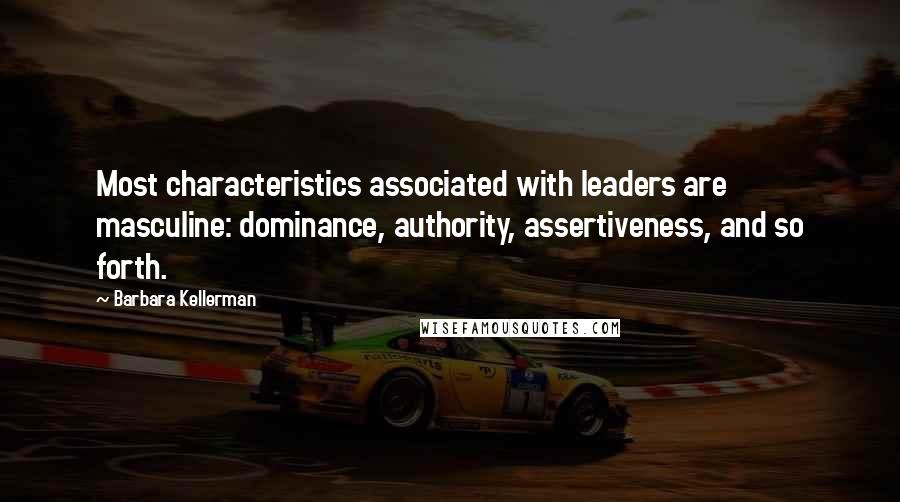 Barbara Kellerman Quotes: Most characteristics associated with leaders are masculine: dominance, authority, assertiveness, and so forth.