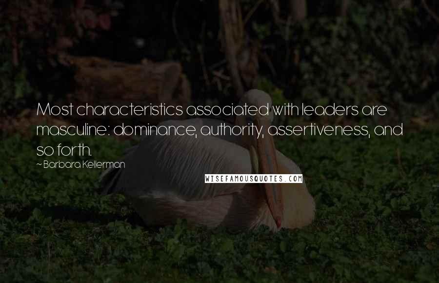 Barbara Kellerman Quotes: Most characteristics associated with leaders are masculine: dominance, authority, assertiveness, and so forth.