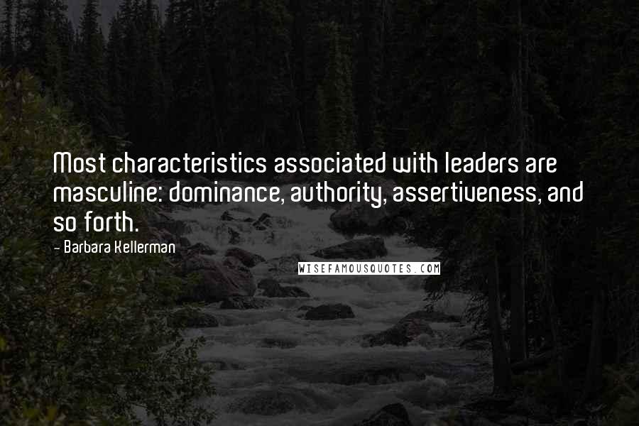 Barbara Kellerman Quotes: Most characteristics associated with leaders are masculine: dominance, authority, assertiveness, and so forth.