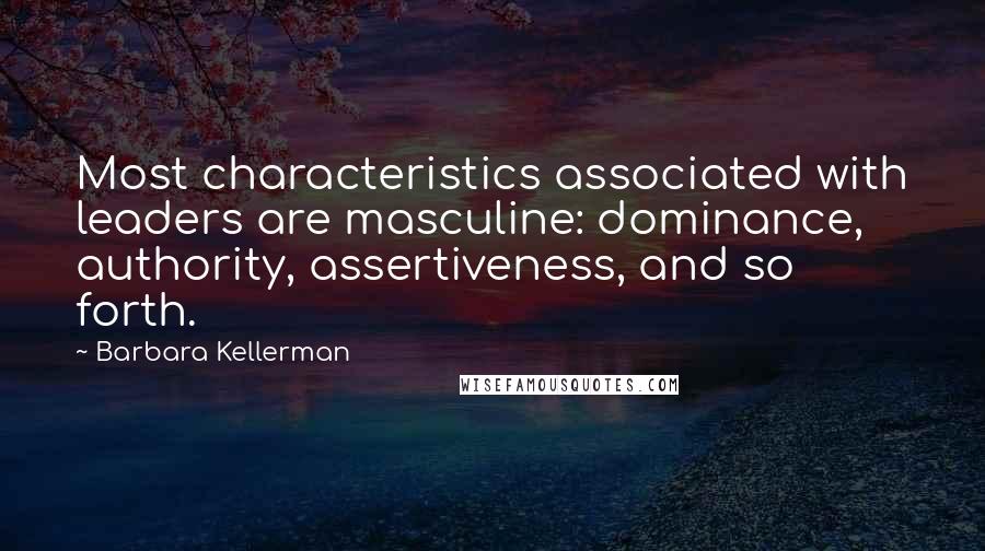 Barbara Kellerman Quotes: Most characteristics associated with leaders are masculine: dominance, authority, assertiveness, and so forth.