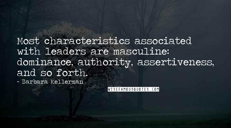 Barbara Kellerman Quotes: Most characteristics associated with leaders are masculine: dominance, authority, assertiveness, and so forth.