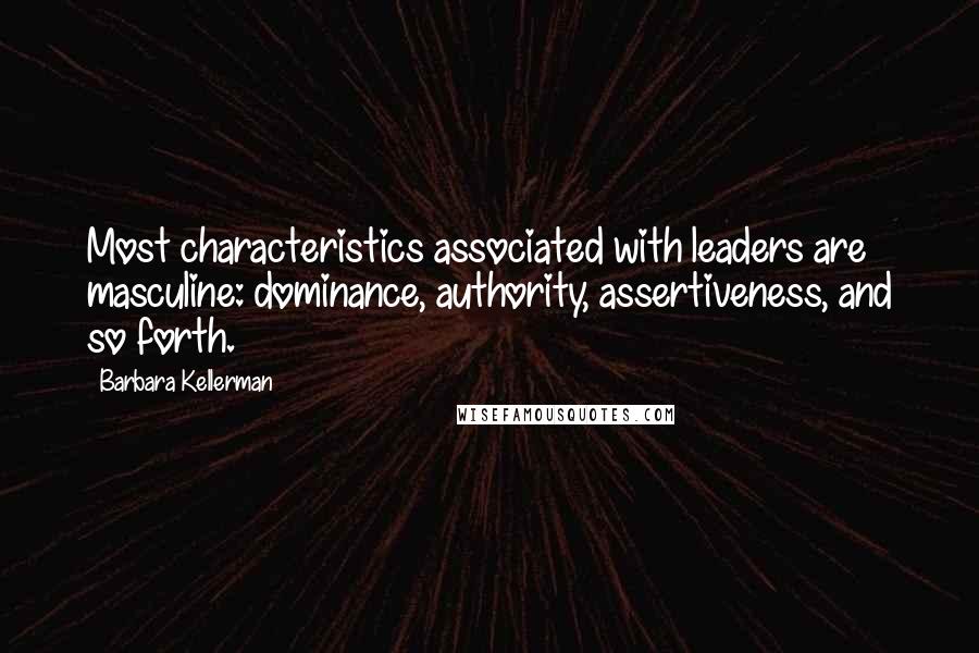 Barbara Kellerman Quotes: Most characteristics associated with leaders are masculine: dominance, authority, assertiveness, and so forth.