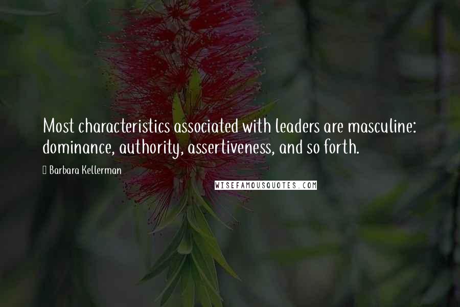Barbara Kellerman Quotes: Most characteristics associated with leaders are masculine: dominance, authority, assertiveness, and so forth.