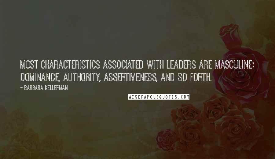 Barbara Kellerman Quotes: Most characteristics associated with leaders are masculine: dominance, authority, assertiveness, and so forth.