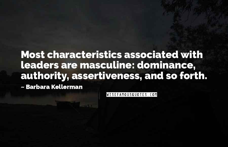 Barbara Kellerman Quotes: Most characteristics associated with leaders are masculine: dominance, authority, assertiveness, and so forth.