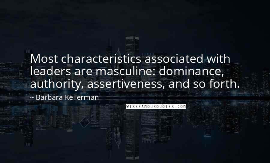 Barbara Kellerman Quotes: Most characteristics associated with leaders are masculine: dominance, authority, assertiveness, and so forth.