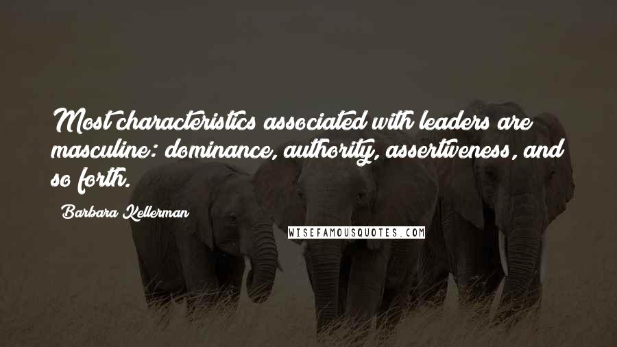 Barbara Kellerman Quotes: Most characteristics associated with leaders are masculine: dominance, authority, assertiveness, and so forth.