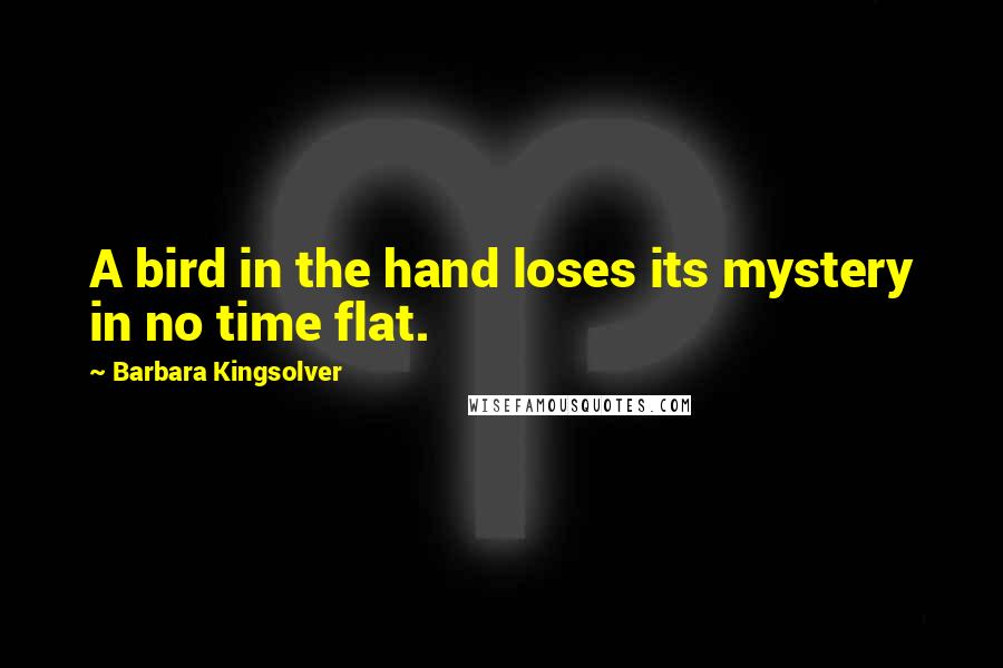 Barbara Kingsolver Quotes: A bird in the hand loses its mystery in no time flat.