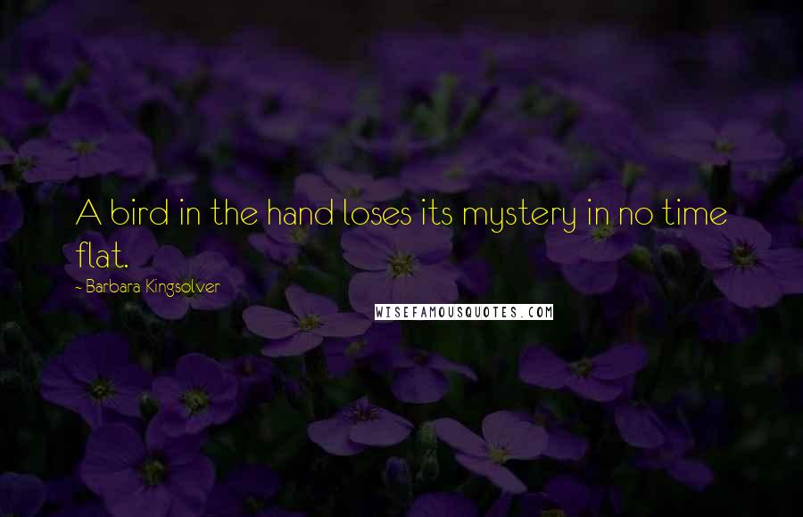 Barbara Kingsolver Quotes: A bird in the hand loses its mystery in no time flat.