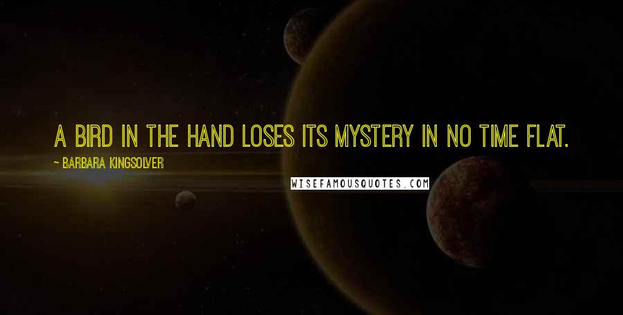 Barbara Kingsolver Quotes: A bird in the hand loses its mystery in no time flat.