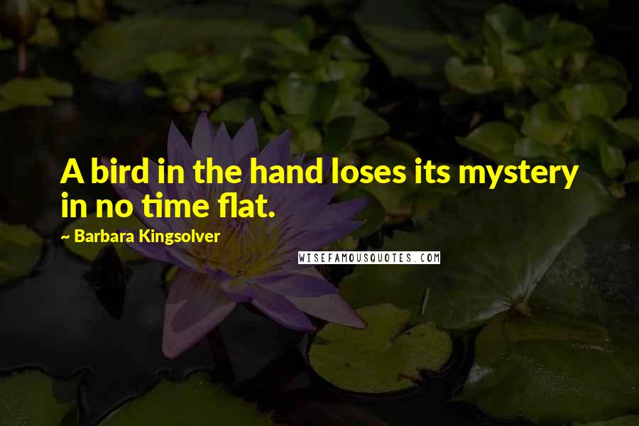 Barbara Kingsolver Quotes: A bird in the hand loses its mystery in no time flat.