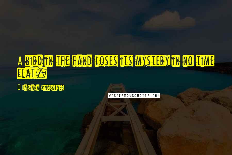 Barbara Kingsolver Quotes: A bird in the hand loses its mystery in no time flat.