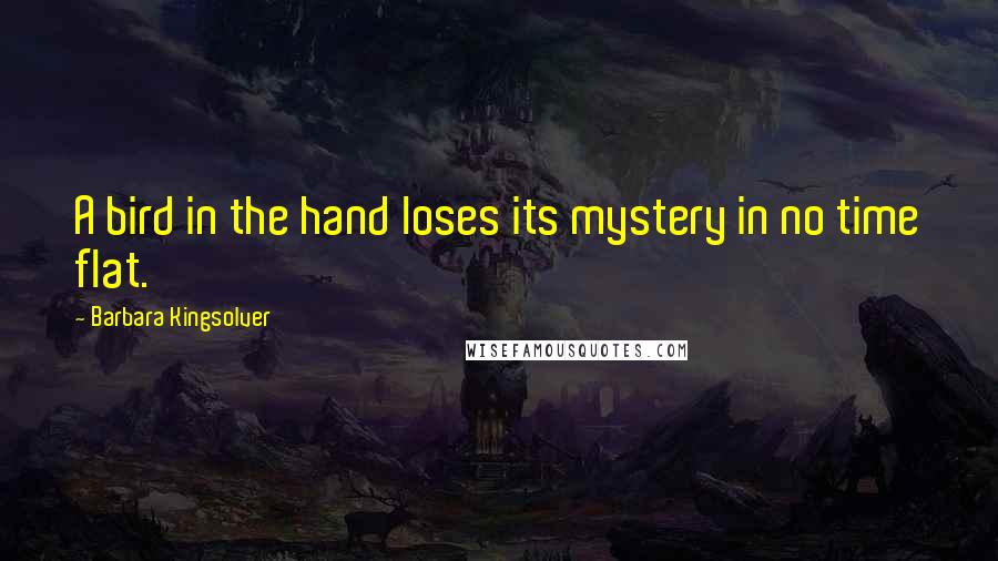 Barbara Kingsolver Quotes: A bird in the hand loses its mystery in no time flat.