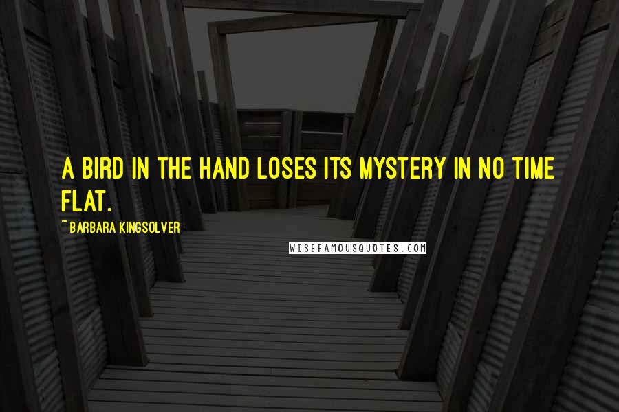 Barbara Kingsolver Quotes: A bird in the hand loses its mystery in no time flat.