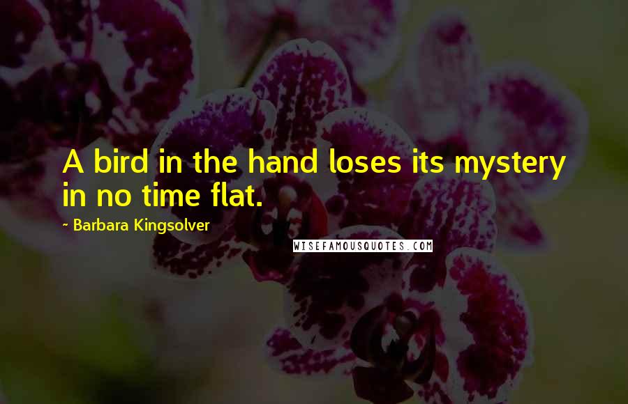 Barbara Kingsolver Quotes: A bird in the hand loses its mystery in no time flat.