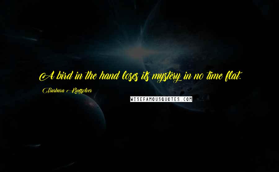 Barbara Kingsolver Quotes: A bird in the hand loses its mystery in no time flat.