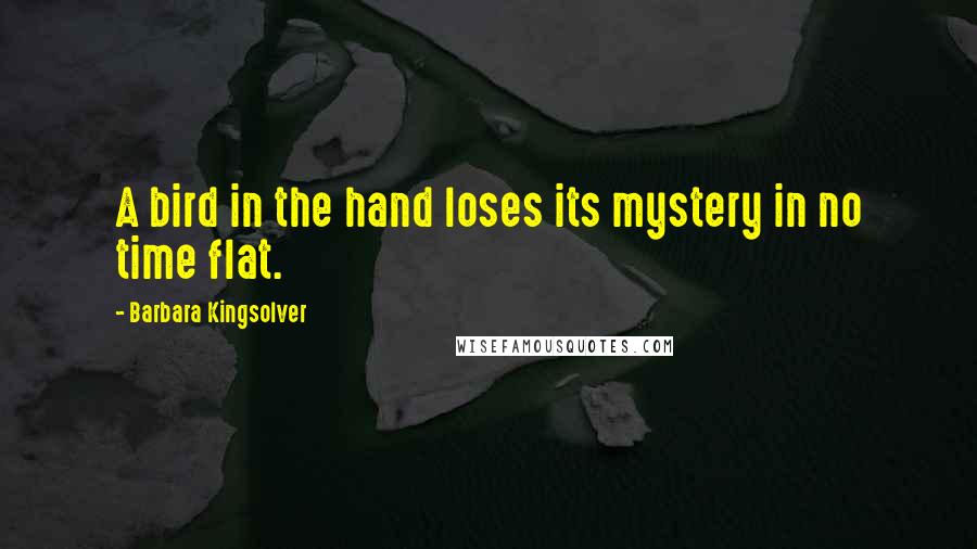 Barbara Kingsolver Quotes: A bird in the hand loses its mystery in no time flat.