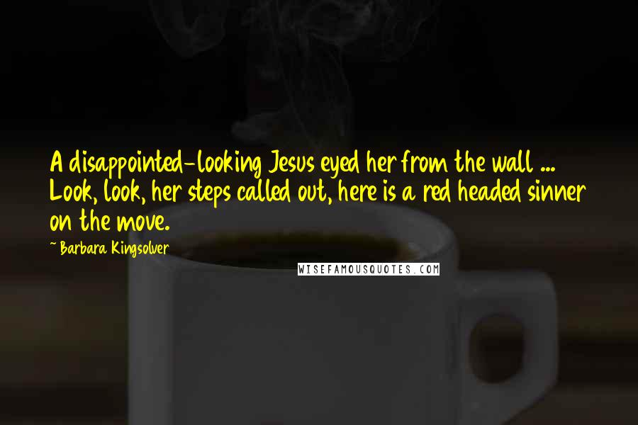 Barbara Kingsolver Quotes: A disappointed-looking Jesus eyed her from the wall ... Look, look, her steps called out, here is a red headed sinner on the move.