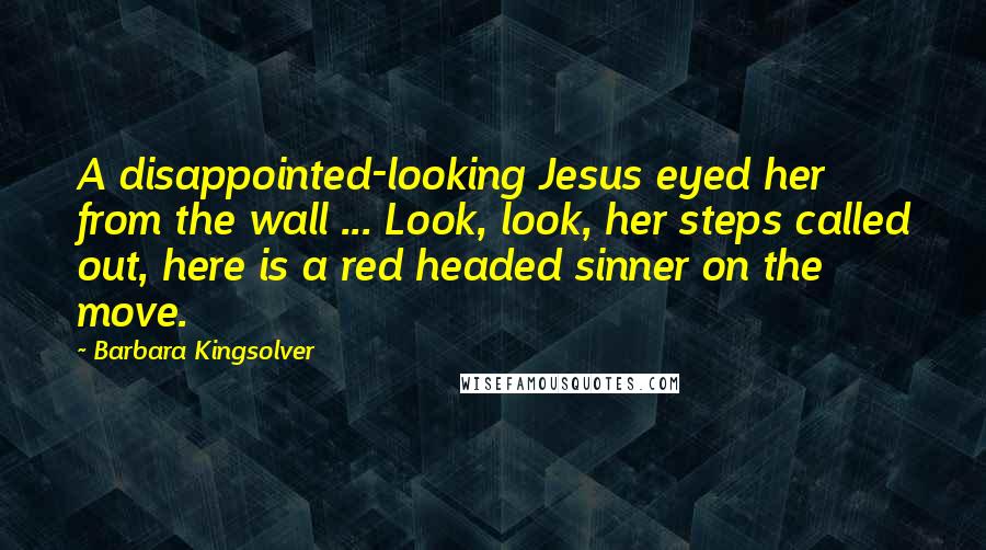 Barbara Kingsolver Quotes: A disappointed-looking Jesus eyed her from the wall ... Look, look, her steps called out, here is a red headed sinner on the move.