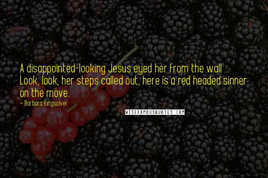 Barbara Kingsolver Quotes: A disappointed-looking Jesus eyed her from the wall ... Look, look, her steps called out, here is a red headed sinner on the move.