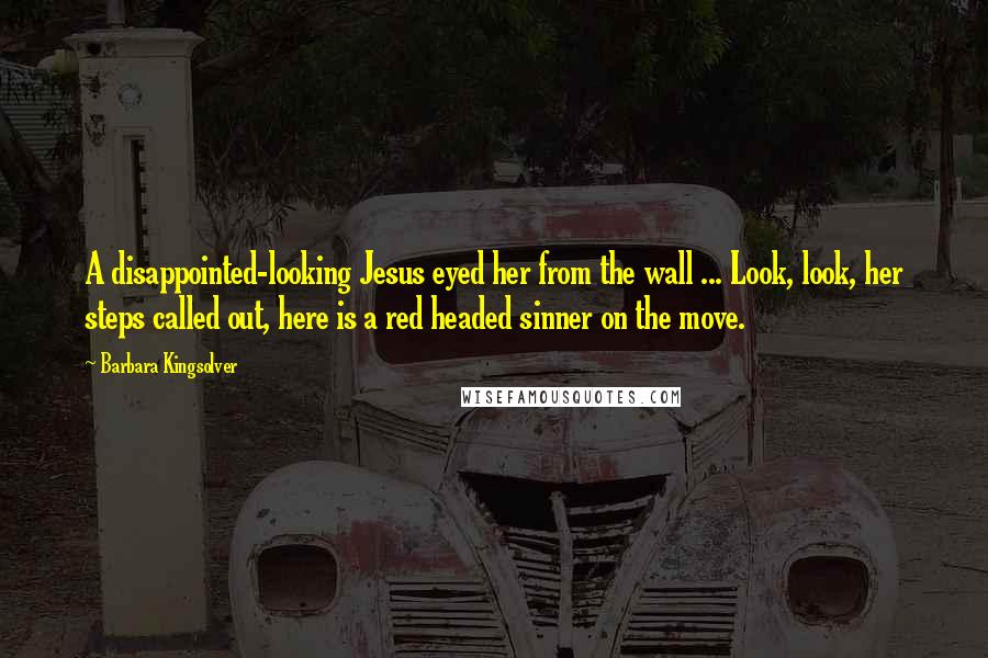 Barbara Kingsolver Quotes: A disappointed-looking Jesus eyed her from the wall ... Look, look, her steps called out, here is a red headed sinner on the move.